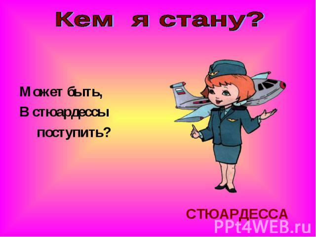 Кем я стану?Может быть, В стюардессы поступить?