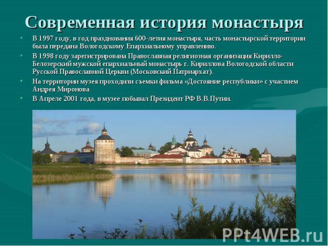 Современная история монастыряВ 1997 году, в год празднования 600-летия монастыря, часть монастырской территории была передана Вологодскому Епархиальному управлению.В 1998 году зарегистрирована Православная религиозная организация Кирилло-Белозерский…