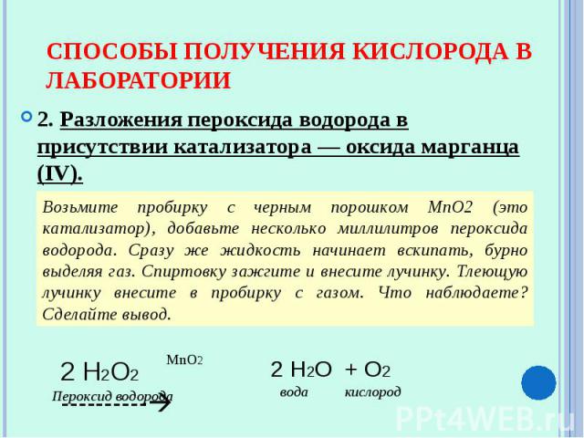 Способы получения кислорода в лаборатории2. Разложения пероксида водорода в присутствии катализатора — оксида марганца (IV). Возьмите пробирку с черным порошком MnO2 (это катализатор), добавьте несколько миллилитров пероксида водорода. Сразу же жидк…
