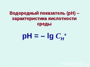 Водородный показатель (рН) – характеристика кислотности средырН = – lg СН+