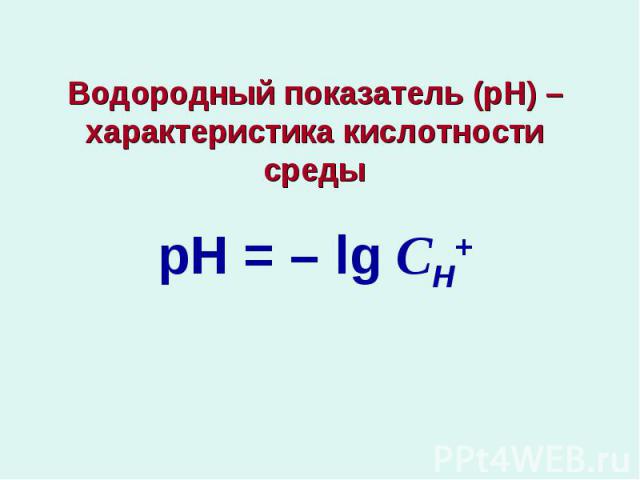 Водородный показатель (рН) – характеристика кислотности средырН = – lg СН+