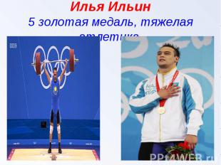 Илья Ильин5 золотая медаль, тяжелая атлетика.