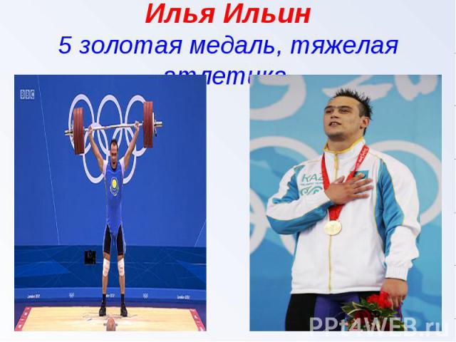 Илья Ильин5 золотая медаль, тяжелая атлетика.