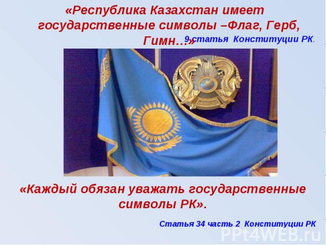 «Республика Казахстан имеет государственные символы –Флаг, Герб, Гимн…»«Каждый обязан уважать государственные символы РК».