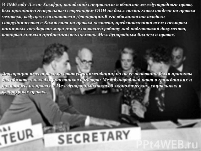 В 1946 году Джон Хамфри, канадский специалист в области международного права, был приглашён генеральным секретарем ООН на должность главы отдела по правам человека, ведущего составителя Декларации.В его обязанности входило сотрудничество с Комиссией…