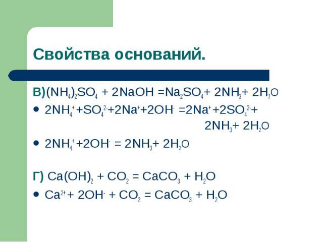 Свойства оснований.В)(NH4)2SO4 + 2NaOH =Na2SO4+ 2NH3+ 2H2O2NH4+ +SO42-+2Na++2OH- =2Na+ +2SO42-+ 2NH3+ 2H2O2NH4+ +2OH- = 2NH3+ 2H2OГ) Ca(OH)2 + CO2 = CaCO3 + H2OCa2+ + 2OH- + CO2 = CaCO3 + H2O