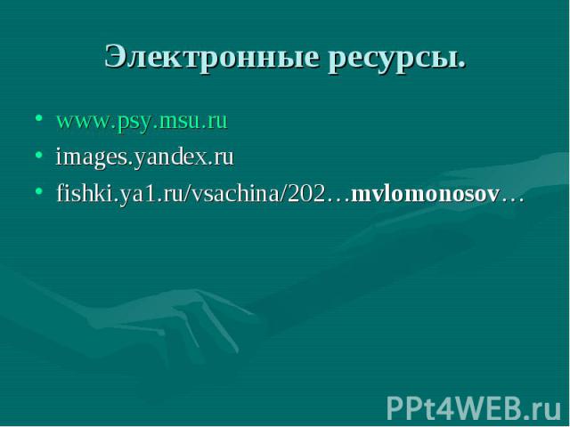 Электронные ресурсы.www.psy.msu.ruimages.yandex.rufishki.ya1.ru/vsachina/202…mvlomonosov…
