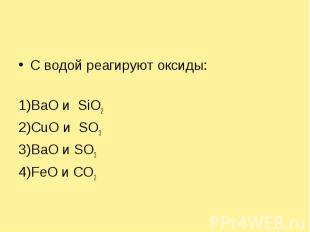 С водой реагируют оксиды: 1)BaO и SiO22)СuO и SO33)BaO и SO34)FeO и СО2