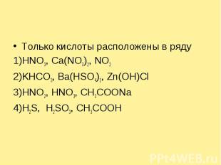 Только кислоты расположены в ряду1)HNO3, Ca(NO3)2, NO22)KHCO3, Ba(HSO4)2, Zn(OH)