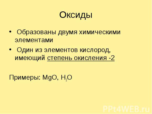 Оксиды Образованы двумя химическими элементами Один из элементов кислород, имеющий степень окисления -2Примеры: MgO, H2O
