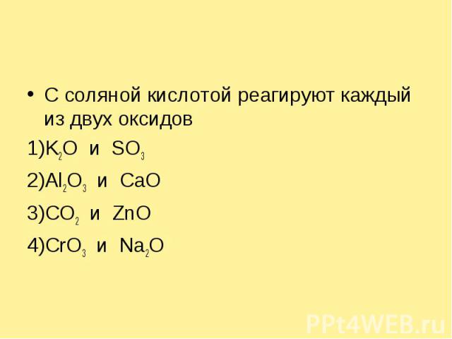 С соляной кислотой реагируют каждый из двух оксидов1)K2O и SO32)Al2O3 и CaO 3)CO2 и ZnO4)CrO3 и Na2O
