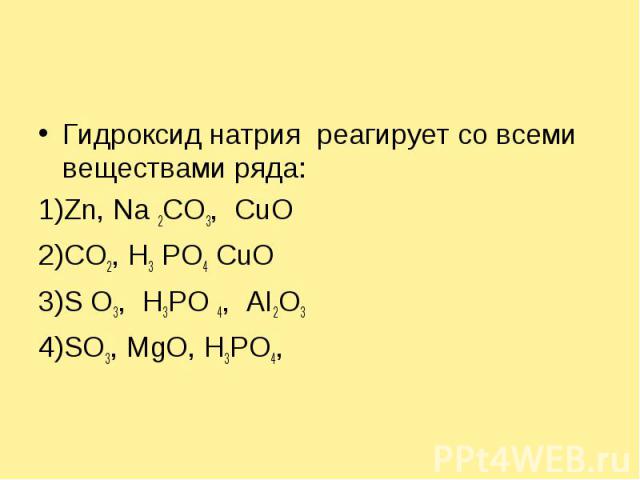 Гидроксид натрия реагирует со всеми веществами ряда:1)Zn, Na 2CO3, CuO2)CO2, H3 PO4 CuO3)S O3, H3PO 4, AI2O34)SO3, MgO, H3PO4,