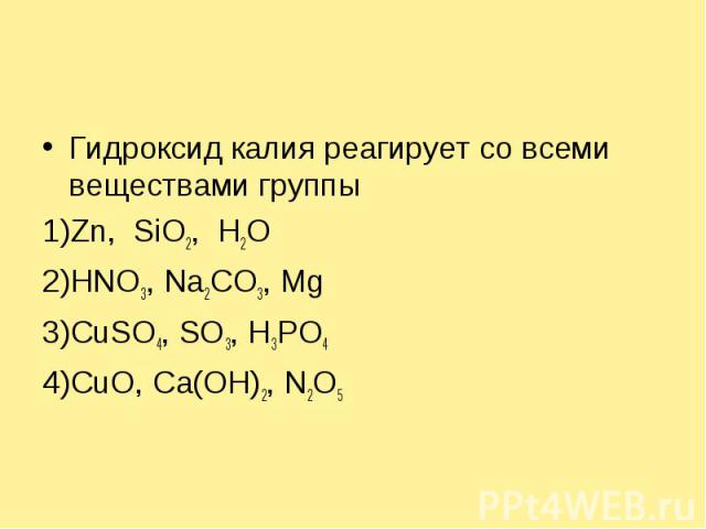 Гидроксид калия реагирует со всеми веществами группы1)Zn, SiO2, H2O2)HNO3, Na2CO3, Mg3)CuSO4, SO3, H3PO44)CuO, Cа(OH)2, N2O5