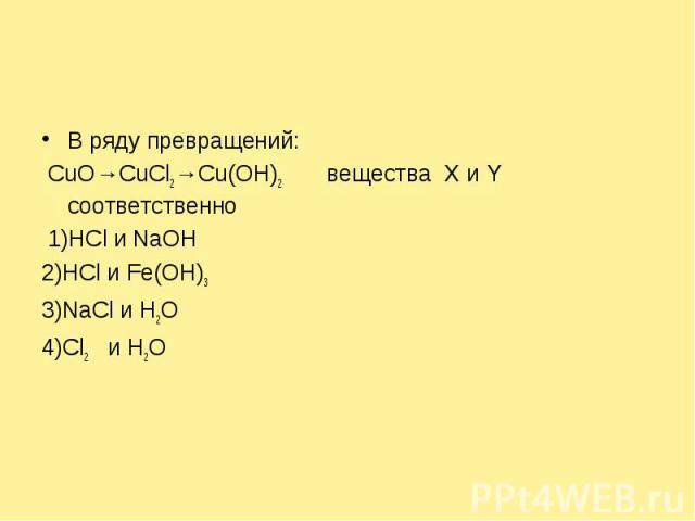 В ряду превращений: CuO→CuCl2→Cu(OH)2 вещества X и Y соответственно 1)НСl и NaOH2)HCl и Fe(OH)33)NaCl и Н2O4)Cl2 и H2O