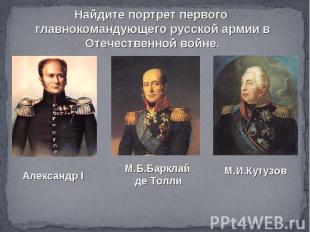Найдите портрет первого главнокомандующего русской армии в Отечественной войне.