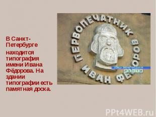 В Санкт-Петербургенаходится типография имени Ивана Фёдорова. На здании типографи