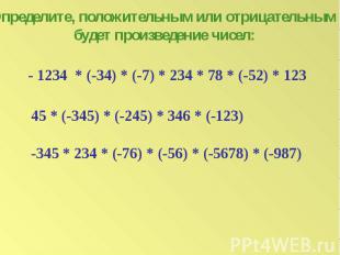 Определите, положительным или отрицательным будет произведение чисел:- 1234 * (-