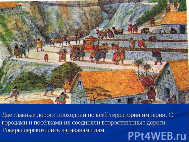 Две главные дороги проходили по всей территории империи. С городами и посёлками их соединяли второстепенные дороги. Товары перевозились караванами лам.