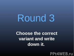 Round 3Choose the correct variant and write down it.
