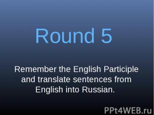 Round 5Remember the English Participle and translate sentences from English into