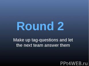 Round 2Make up tag-questions and let the next team answer them