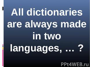 All dictionaries are always made in two languages, … ?