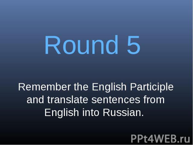 Round 5Remember the English Participle and translate sentences from English into Russian.