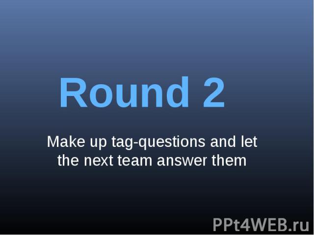 Round 2Make up tag-questions and let the next team answer them