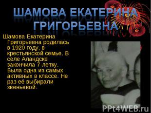 Шамова Екатерина Григорьевна Шамова Екатерина Григорьевна родилась в 1920 году,