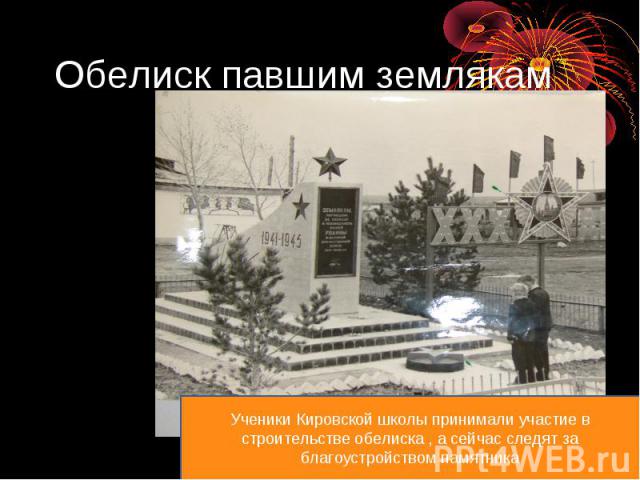 Обелиск павшим землякамУченики Кировской школы принимали участие в строительстве обелиска , а сейчас следят за благоустройством памятника