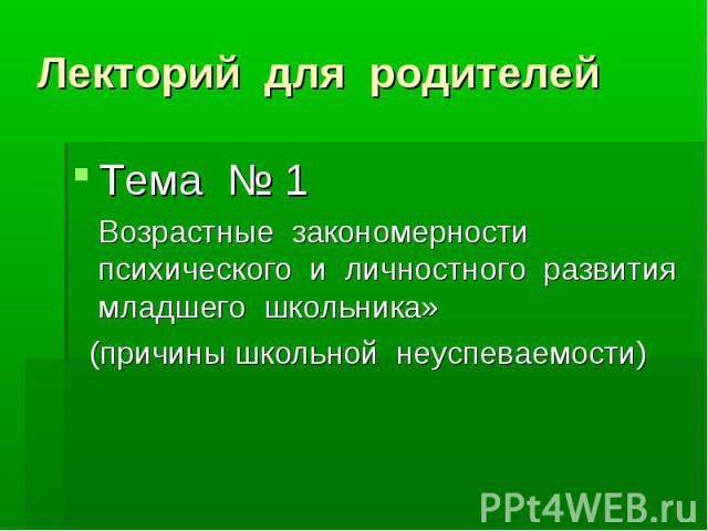 Лекторий для родителей Тема № 1 Возрастные закономерности психического и личностного развития младшего школьника» (причины школьной неуспеваемости)