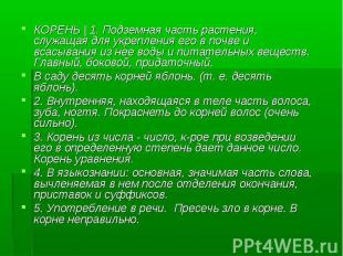 КОРЕНЬ | 1. Подземная часть растения, служащая для укрепления его в почве и всас