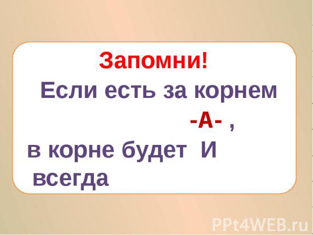 Запомни! Если есть за корнем -А- , в корне будет И всегда