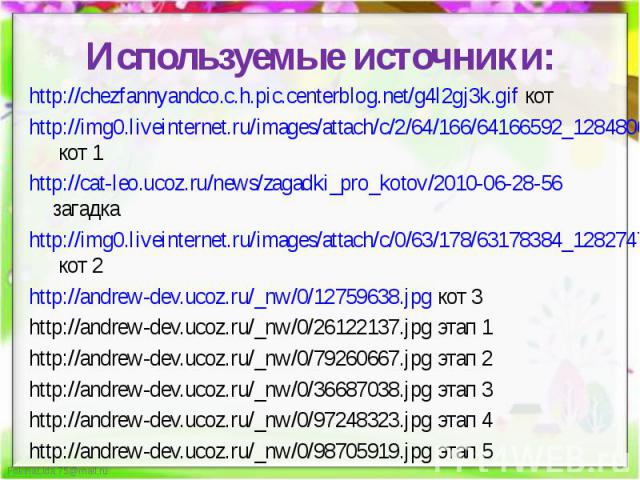 Используемые источники:http://chezfannyandco.c.h.pic.centerblog.net/g4l2gj3k.gif котhttp://img0.liveinternet.ru/images/attach/c/2/64/166/64166592_1284806997_10.png кот 1http://cat-leo.ucoz.ru/news/zagadki_pro_kotov/2010-06-28-56 загадкаhttp://img0.l…
