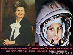 Первая женщина космонавт – Валентина Терешкова совершила свой полёт в 1963 году,