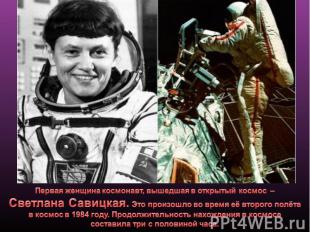 Первая женщина космонавт, вышедшая в открытый космос – Светлана Савицкая. Это пр