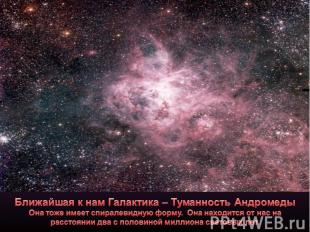 Ближайшая к нам Галактика – Туманность АндромедыОна тоже имеет спиралевидную фор
