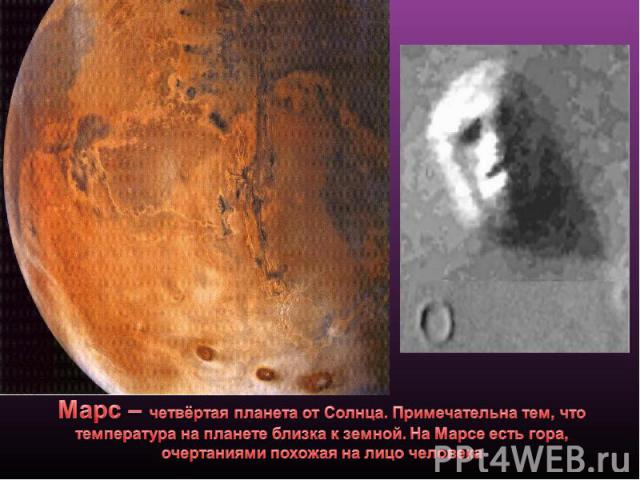 Марс – четвёртая планета от Солнца. Примечательна тем, что температура на планете близка к земной. На Марсе есть гора, очертаниями похожая на лицо человека