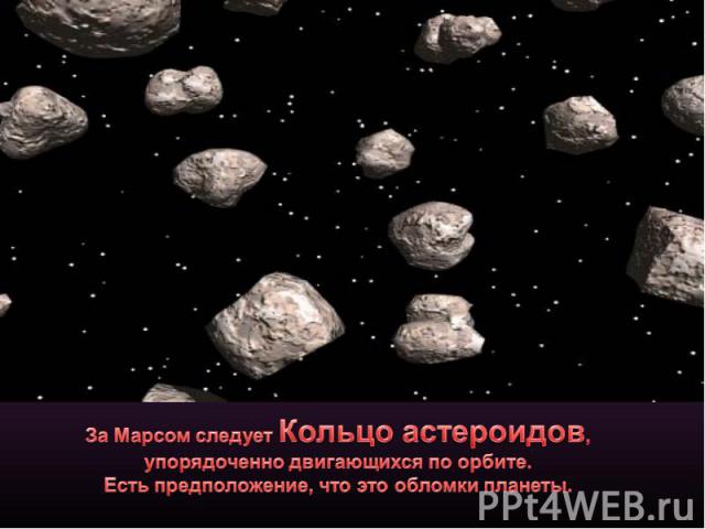 За Марсом следует Кольцо астероидов, упорядоченно двигающихся по орбите. Есть предположение, что это обломки планеты.