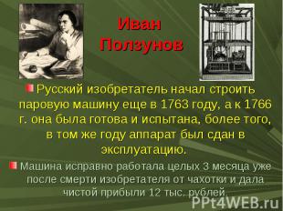 Иван ПолзуновРусский изобретатель начал строить паровую машину еще в 1763 году,