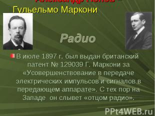 Александр Попов – Гульельмо Маркони В июле 1897 г. был выдан британский патент №