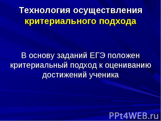 Технология осуществления критериального подходаВ основу заданий ЕГЭ положен критериальный подход к оцениванию достижений ученика