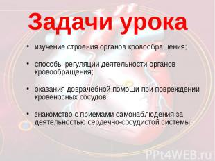 Задачи урокаизучение строения органов кровообращения;способы регуляции деятельно