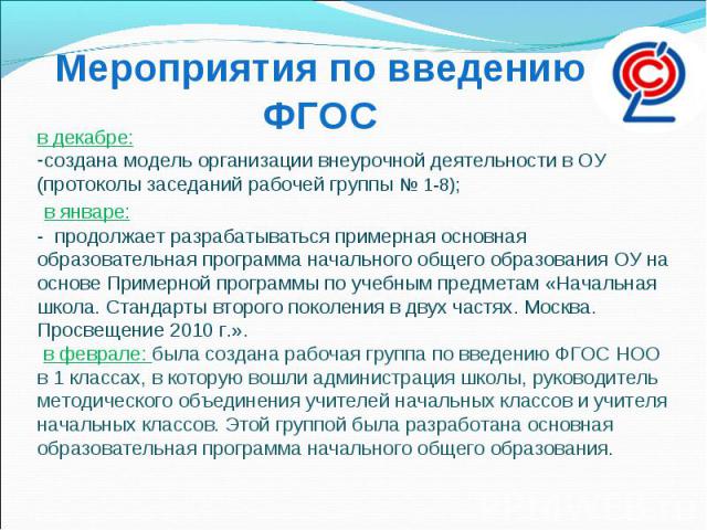 Мероприятия по введению ФГОСв декабре:создана модель организации внеурочной деятельности в ОУ (протоколы заседаний рабочей группы № 1-8); в январе:-  продолжает разрабатываться примерная основная образовательная программа начального общего образован…