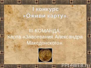 I конкурс «Оживи карту».III КОМАНДА:Карта «Завоевания Александра Македонского».