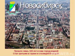 НовосибирскПрошло лишь 100 лет и наш город роднойСтал третьим в стране и столице