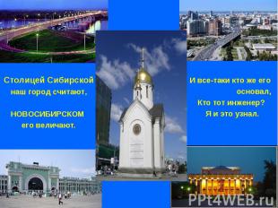 Столицей Сибирской наш город считают,НОВОСИБИРСКОМ его величают.И все-таки кто ж
