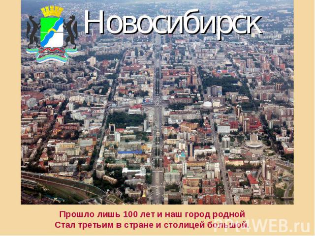 НовосибирскПрошло лишь 100 лет и наш город роднойСтал третьим в стране и столицей большой.