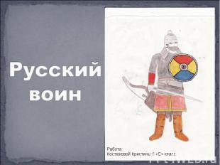 Русский воин Работа Костюковой Кристины 6 «Б» класс.