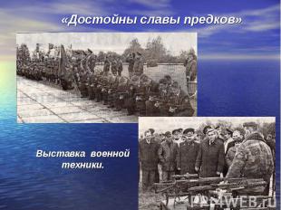 «Достойны славы предков»Выставка военнойтехники.